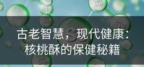 古老智慧，现代健康：核桃酥的保健秘籍